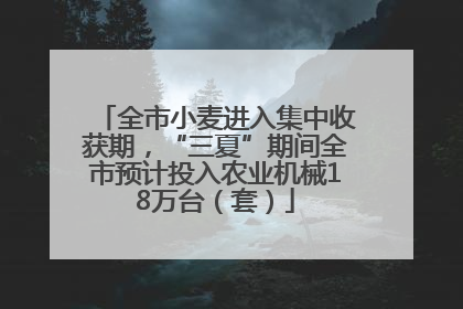全市小麦进入集中收获期，“三夏”期间全市预计投入农业机械18万台（套）